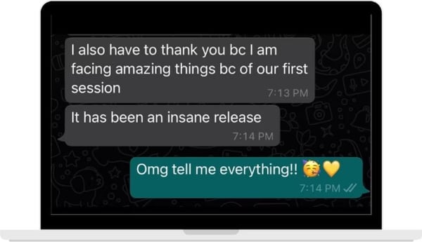 A WhatsApp exchange: I also have to thank you because I am facing amazing things because of our first session. It has been an insane release.