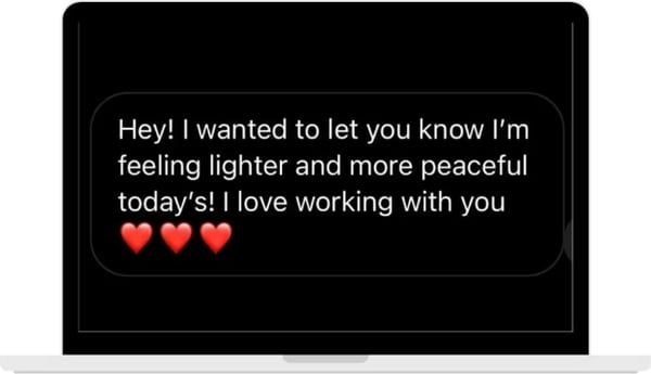 A message on a laptop: Hey, I wanted to let you know I'm feeling lighter and more peaceful today. I love working with you.