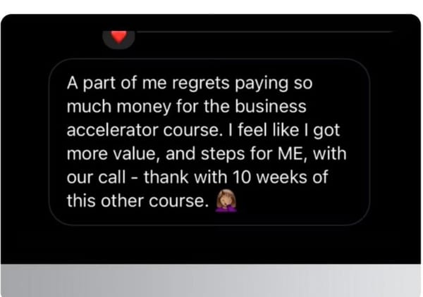 A message on a desktop screen: A part of me regrets paying so much money for the business accelerator course. I feel like I got more value, and steps for ME, with our call than with 10 weeks of this other course.