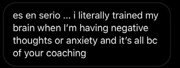 A message on a phone: I literally trained my brain when I'm having negative thoughts or anxiety and it's all because of your coaching.